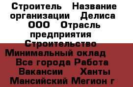 Строитель › Название организации ­ Делиса, ООО › Отрасль предприятия ­ Строительство › Минимальный оклад ­ 1 - Все города Работа » Вакансии   . Ханты-Мансийский,Мегион г.